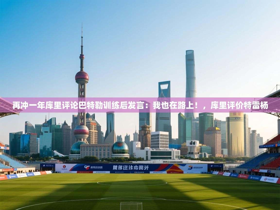 再冲一年库里评论巴特勒训练后发言:我也在路上!,库里评价特雷杨 第2张