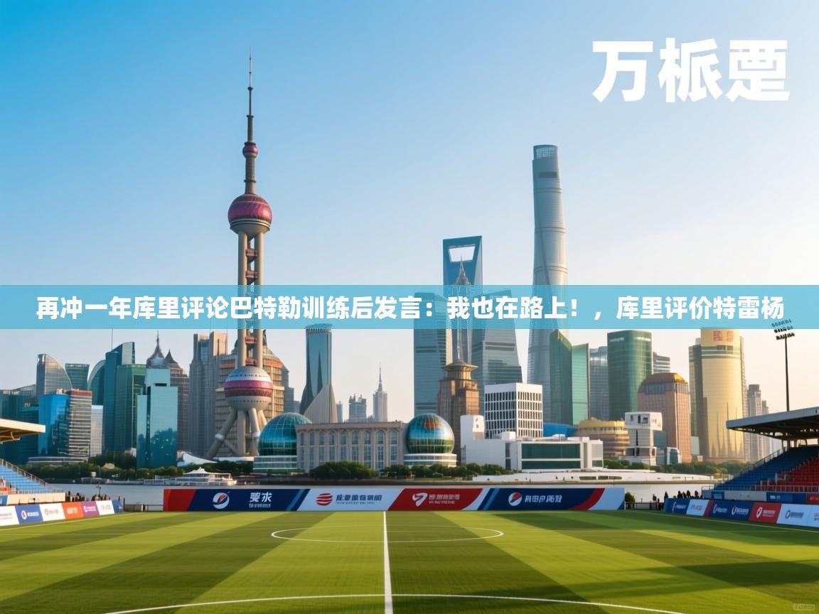 再冲一年库里评论巴特勒训练后发言:我也在路上!,库里评价特雷杨 第1张