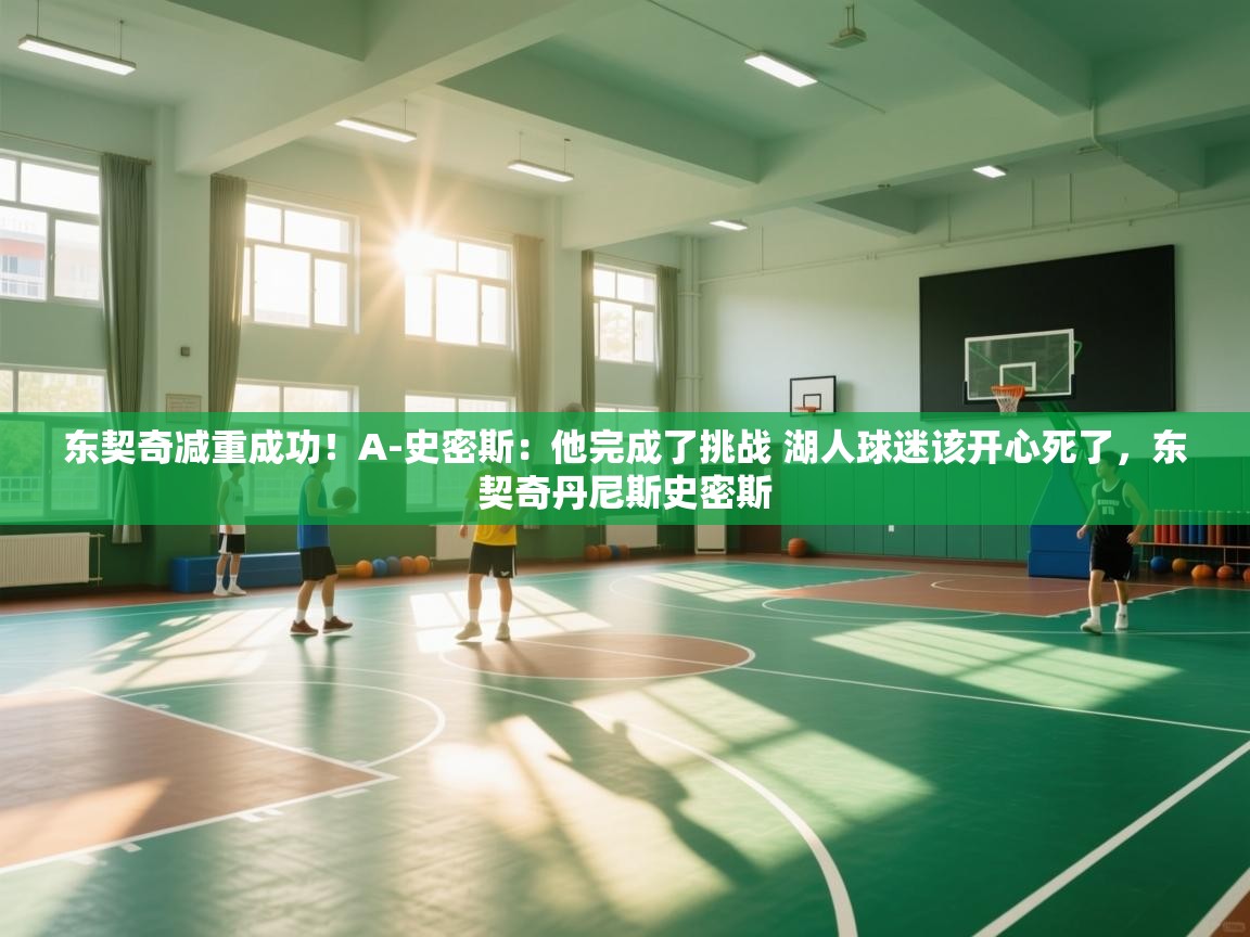 东契奇减重成功!A-史密斯:他完成了挑战 湖人球迷该开心死了,东契奇丹尼斯史密斯 第2张