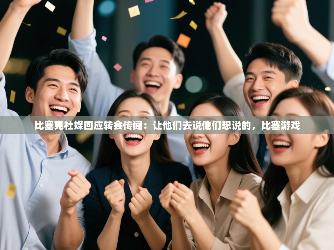 比塞克社媒回应转会传闻：让他们去说他们想说的，比塞游戏  第2张