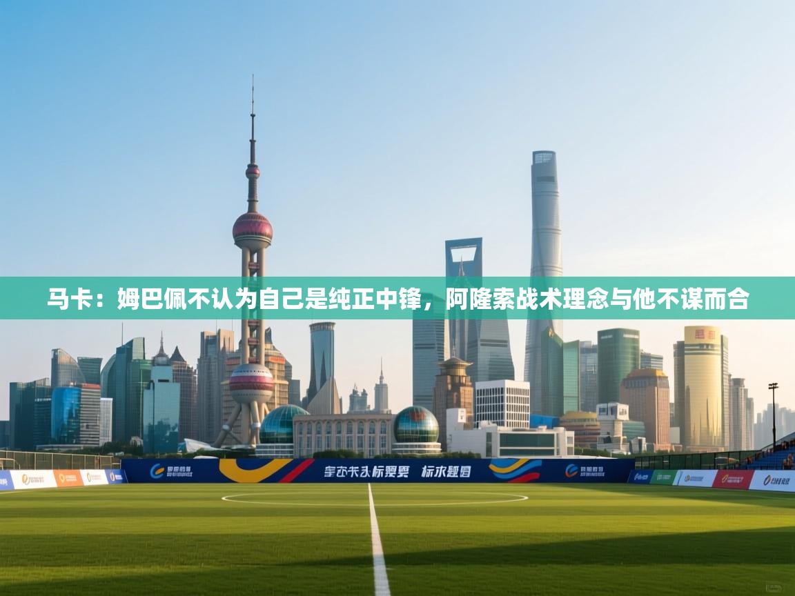 马卡:姆巴佩不认为自己是纯正中锋,阿隆索战术理念与他不谋而合 第1张
