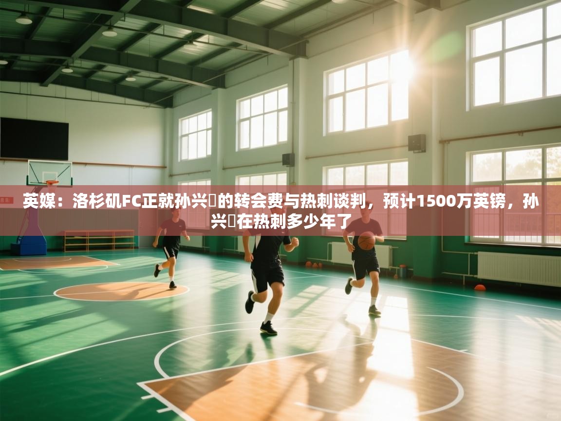 英媒：洛杉矶FC正就孙兴慜的转会费与热刺谈判，预计1500万英镑，孙兴慜在热刺多少年了  第2张