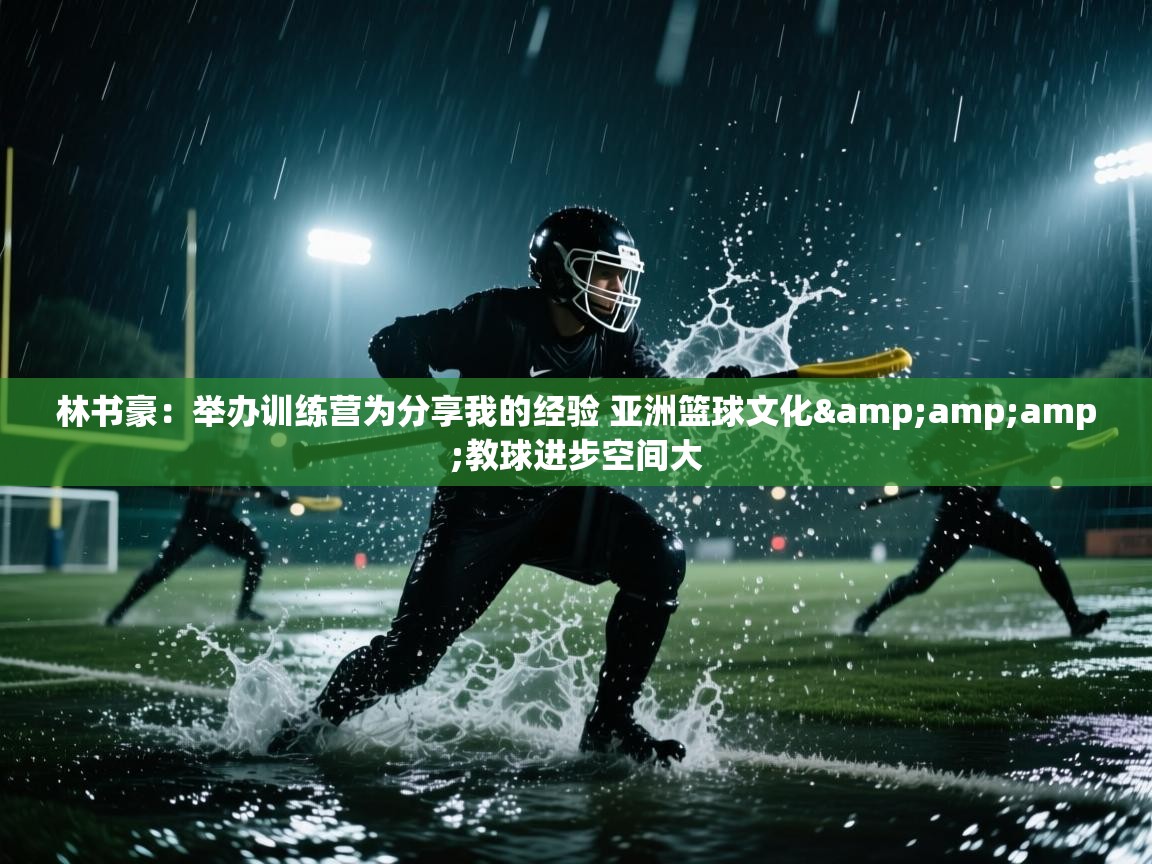 林书豪：举办训练营为分享我的经验 亚洲篮球文化&amp;教球进步空间大  第1张