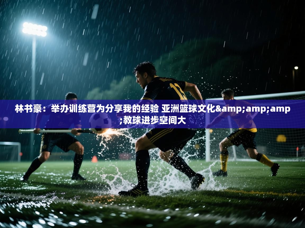 林书豪：举办训练营为分享我的经验 亚洲篮球文化&amp;教球进步空间大  第2张