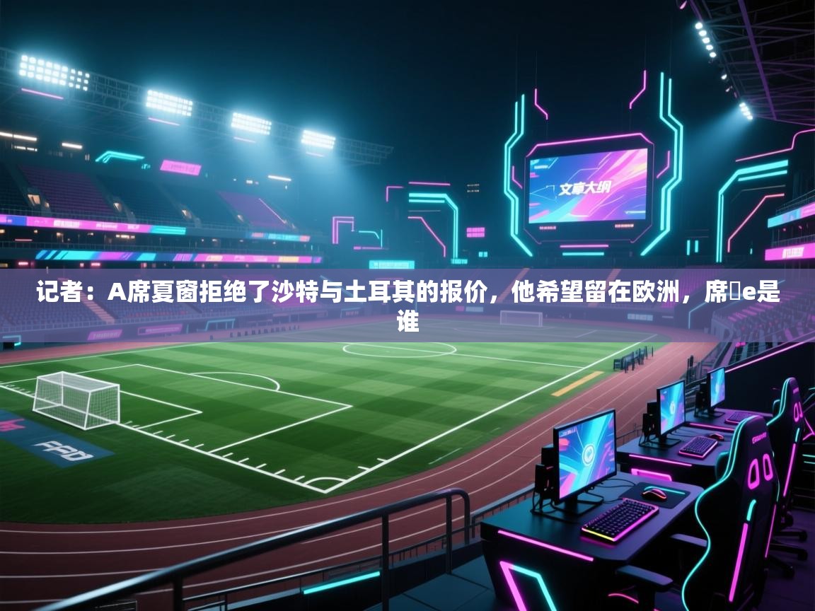 记者：A席夏窗拒绝了沙特与土耳其的报价，他希望留在欧洲，席菈e是谁