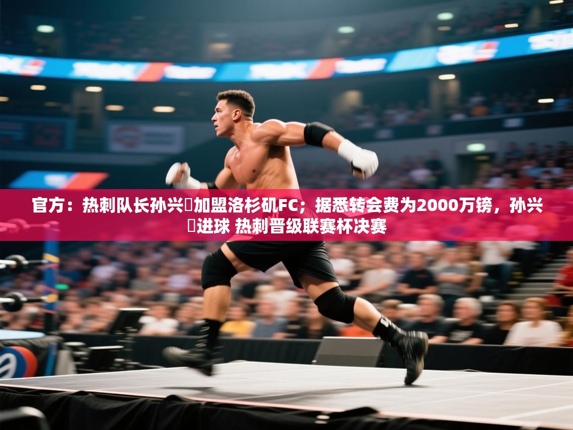 官方：热刺队长孙兴慜加盟洛杉矶FC；据悉转会费为2000万镑，孙兴慜进球 热刺晋级联赛杯决赛  第1张