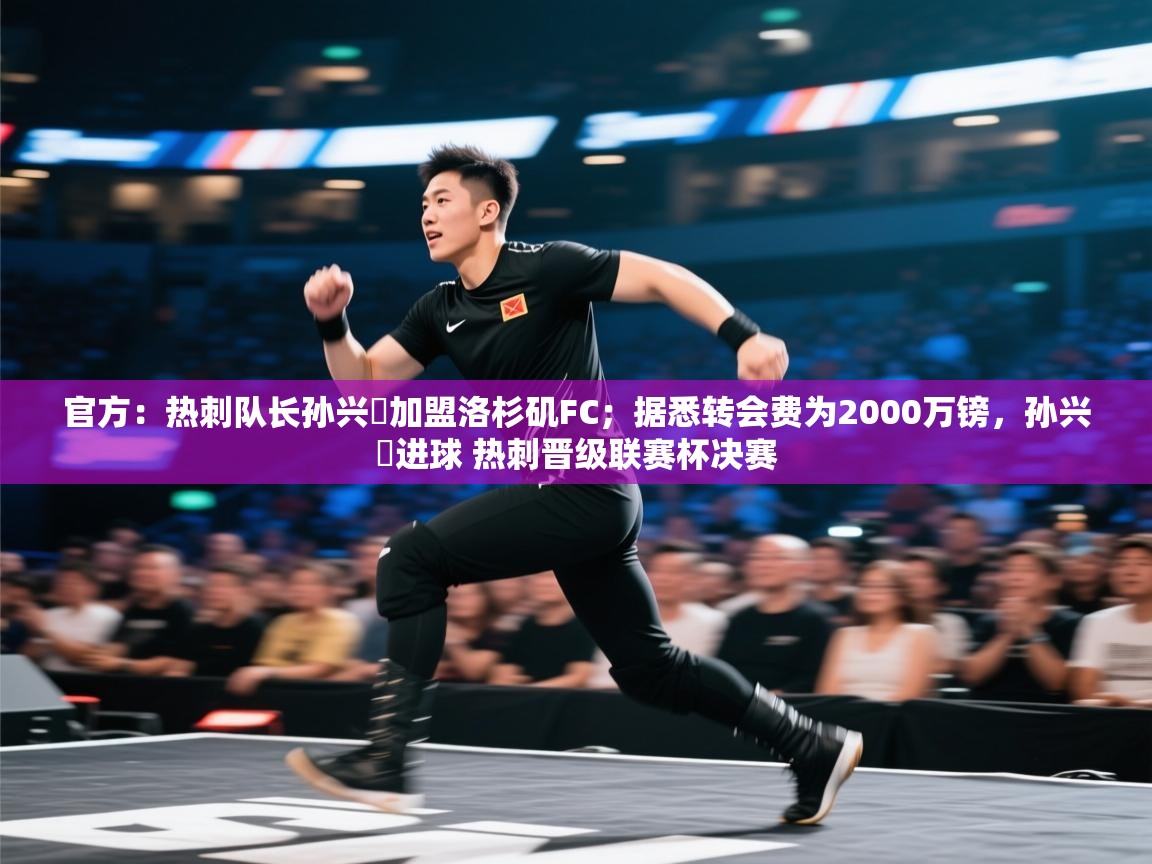 官方：热刺队长孙兴慜加盟洛杉矶FC；据悉转会费为2000万镑，孙兴慜进球 热刺晋级联赛杯决赛  第2张