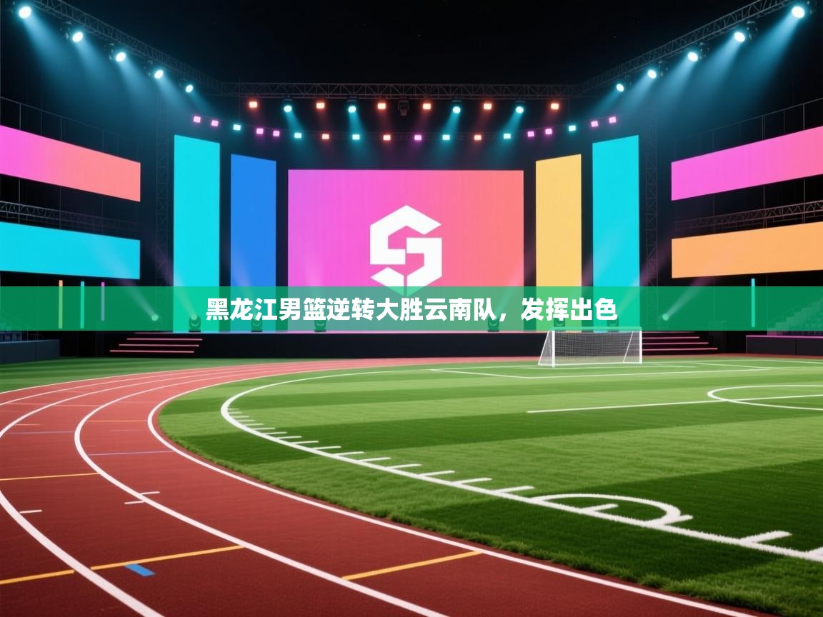 黑龙江男篮逆转大胜云南队，发挥出色