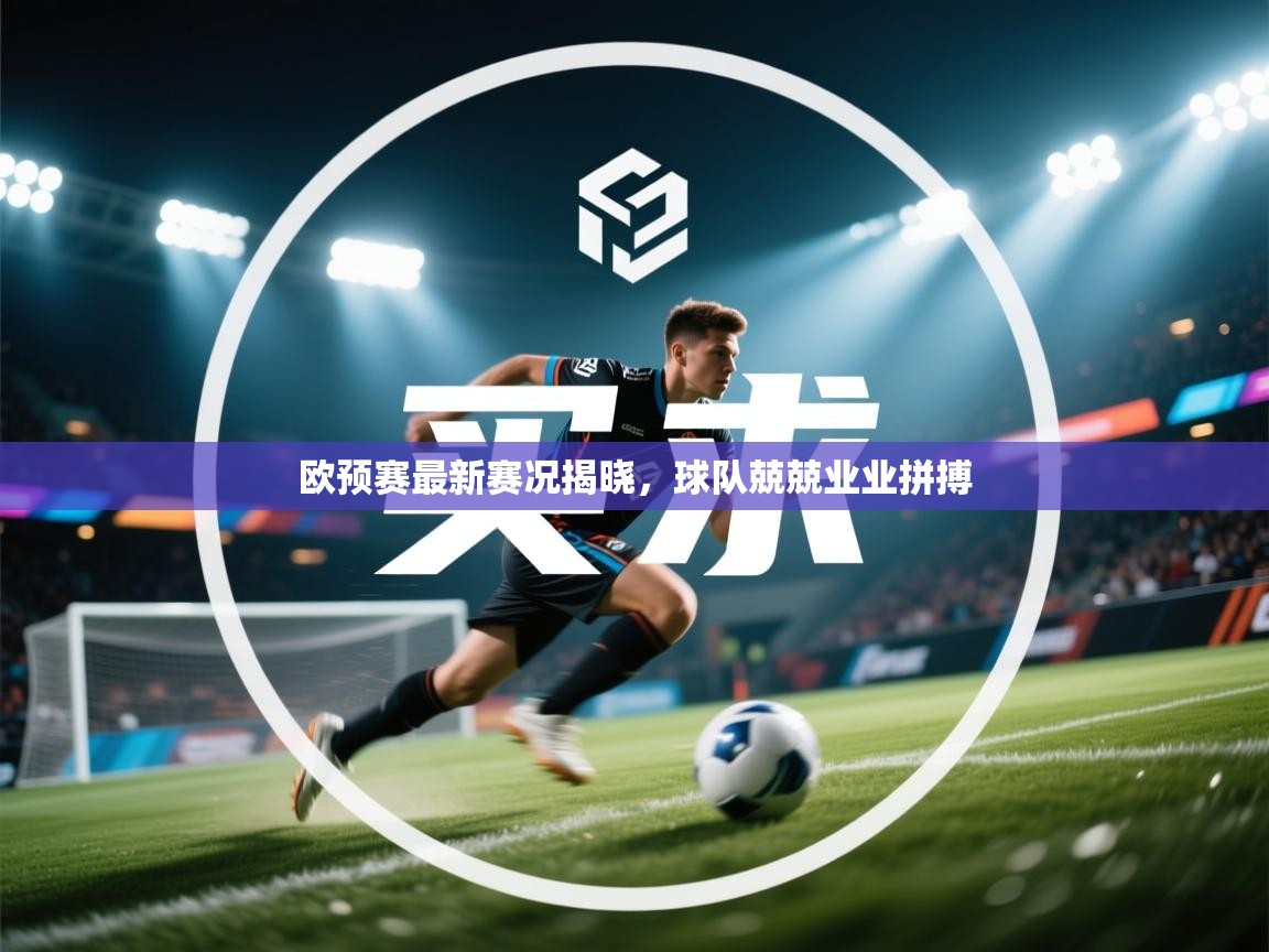 欧预赛最新赛况揭晓，球队兢兢业业拼搏