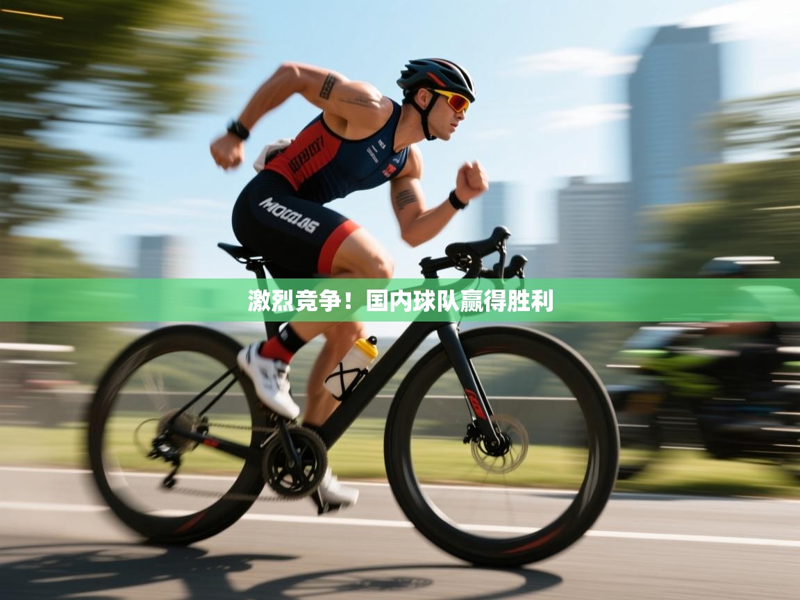 激烈竞争！国内球队赢得胜利  第2张