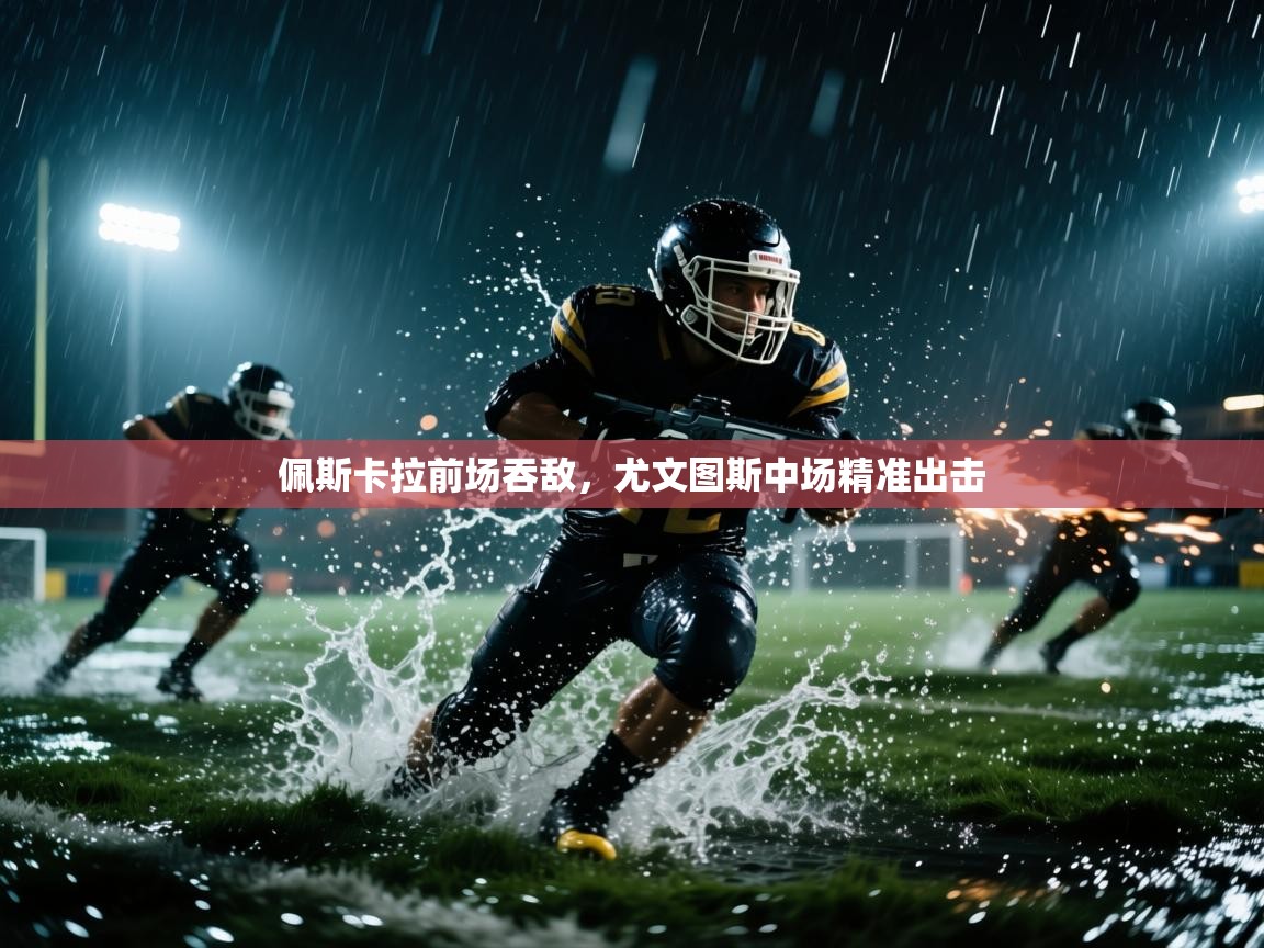 佩斯卡拉前场吞敌，尤文图斯中场精准出击  第1张