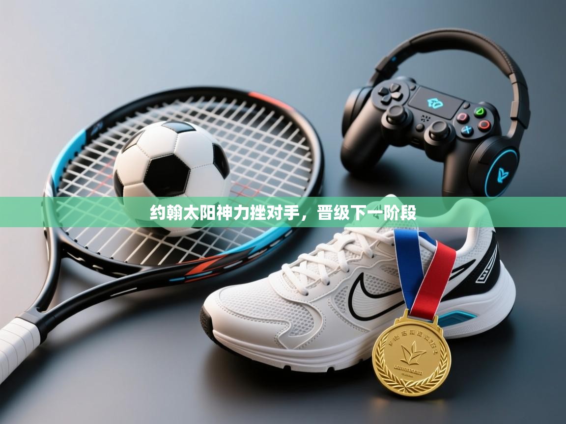 约翰太阳神力挫对手，晋级下一阶段  第1张