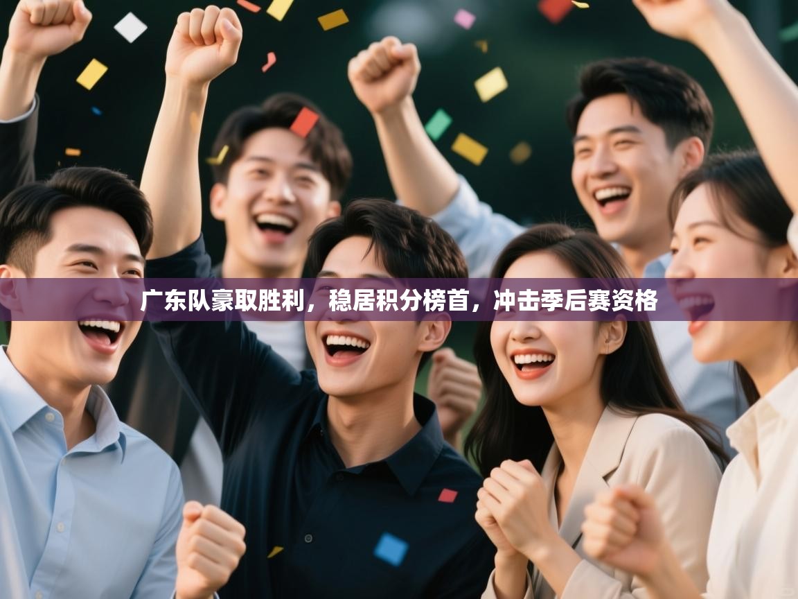 广东队豪取胜利,稳居积分榜首,冲击季后赛资格 第2张